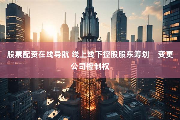 股票配资在线导航 线上线下控股股东筹划    变更公司控制权