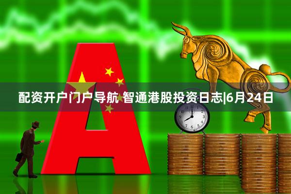 配资开户门户导航 智通港股投资日志|6月24日
