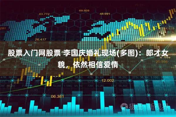 股票入门网股票 李国庆婚礼现场(多图)：郎才女貌，依然相信爱情
