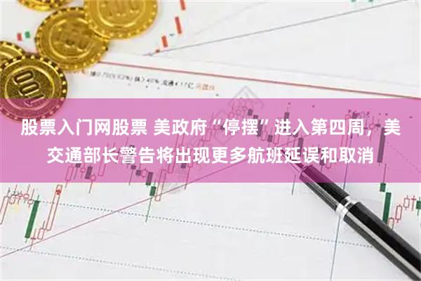 股票入门网股票 美政府“停摆”进入第四周，美交通部长警告将出现更多航班延误和取消