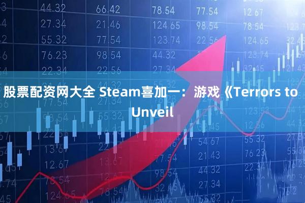 股票配资网大全 Steam喜加一：游戏《Terrors to Unveil