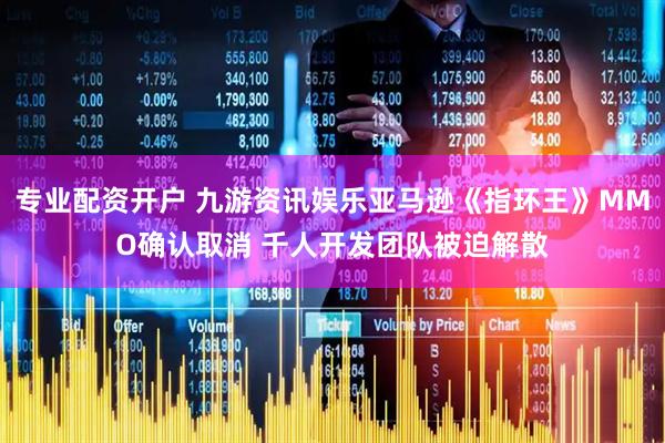 专业配资开户 九游资讯娱乐亚马逊《指环王》MMO确认取消 千人开发团队被迫解散