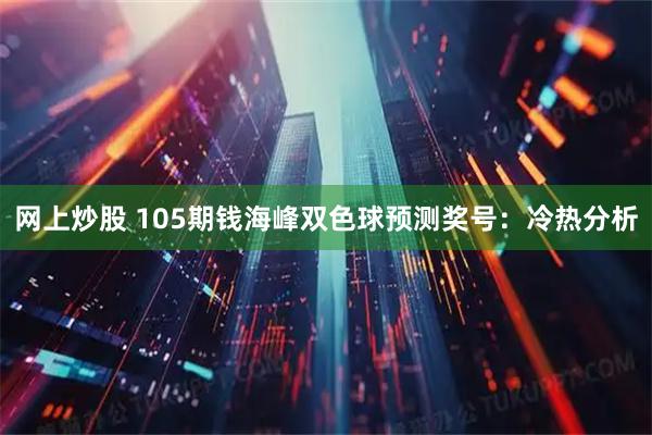网上炒股 105期钱海峰双色球预测奖号：冷热分析