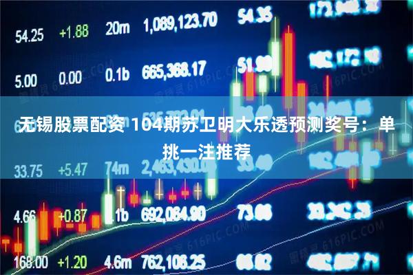 无锡股票配资 104期苏卫明大乐透预测奖号：单挑一注推荐