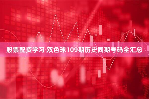 股票配资学习 双色球109期历史同期号码全汇总